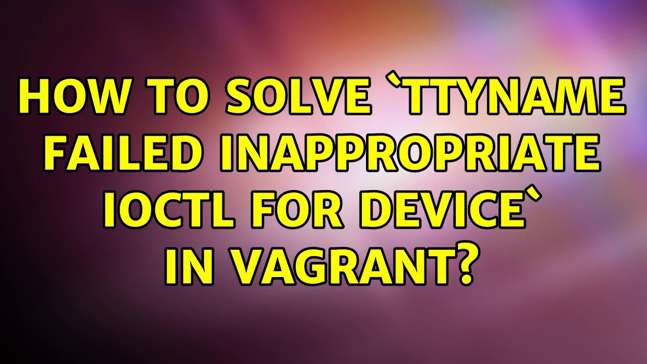 How to solve `ttyname failed: Inappropriate ioctl for device` in Vagrant? (6 Solutions!!)