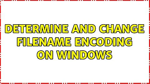 Determine and change filename encoding on Windows (3 Solutions!!)
