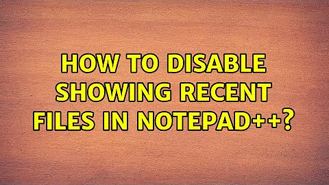 How to disable showing recent files in Notepad++? (2 Solutions!!)