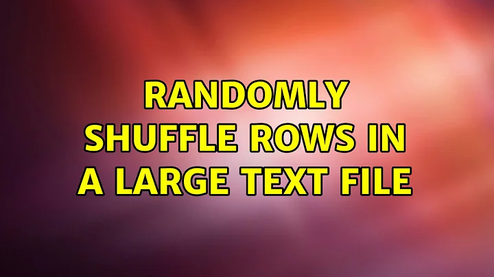 Randomly shuffle rows in a large text file (6 Solutions!!)