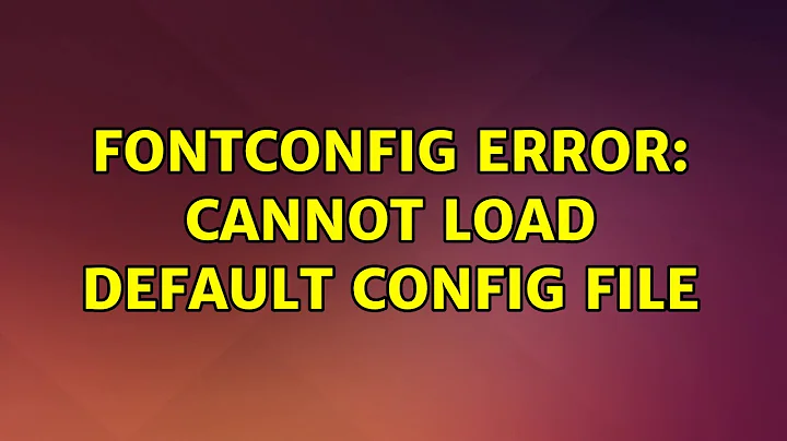 Ubuntu: Fontconfig error: cannot load default config file (2 Solutions!!)