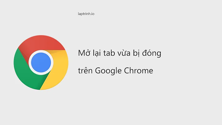 Mở lại tab vừa bị đóng trên Google Chrome