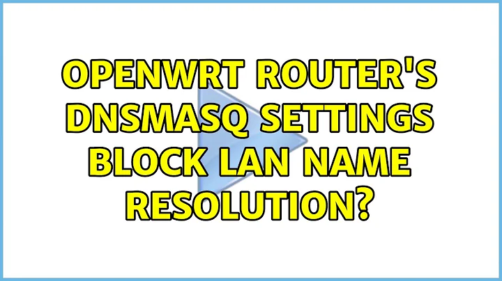OpenWRT router's dnsmasq settings block lan name resolution? (2 Solutions!!)