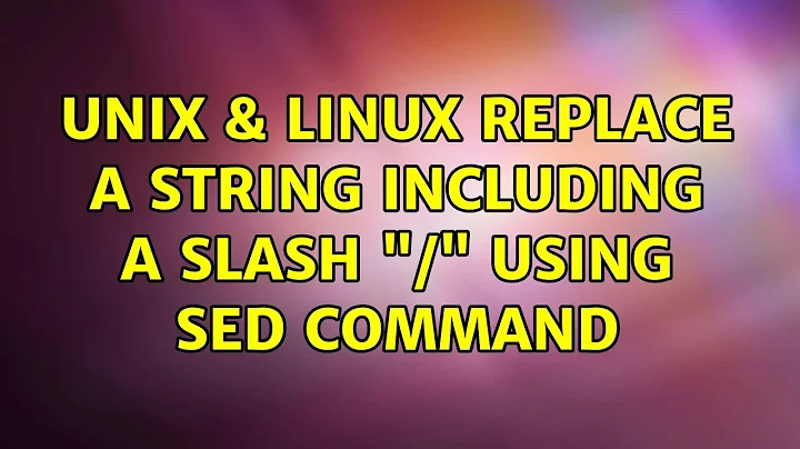 Unix & Linux: Replace a string including a slash "/" using sed command (2 Solutions!!)
