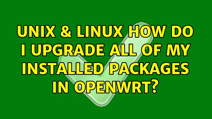 Unix & Linux: How do I upgrade all of my installed packages in OpenWRT? (4 Solutions!!)
