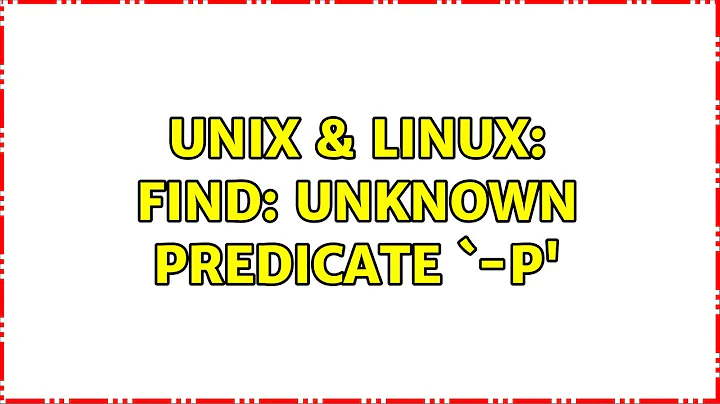 Unix & Linux: find: unknown predicate `-p'