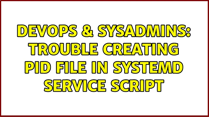 DevOps & SysAdmins: Trouble creating PID file in systemd service script (2 Solutions!!)