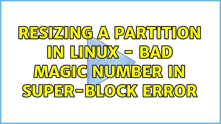 Resizing a partition in Linux - Bad magic number in super-block error