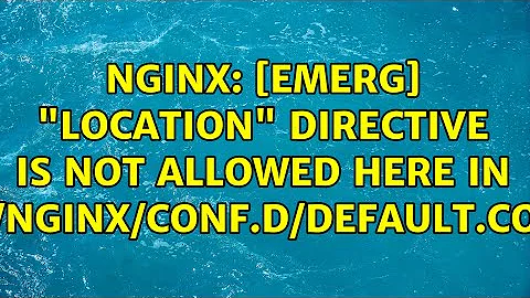 nginx: [emerg] "location" directive is not allowed here in /etc/nginx/conf.d/default.conf:1