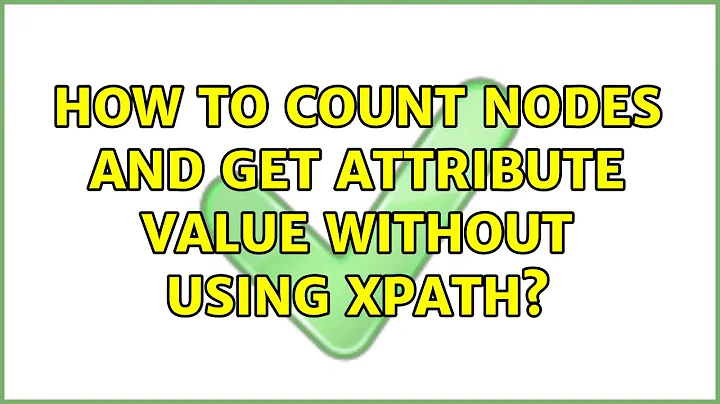 How to count nodes and get attribute value without using xpath?