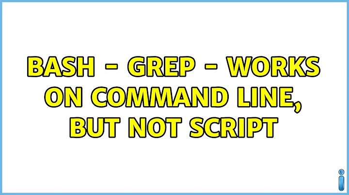 BASH - grep - works on command line, but not script (4 Solutions!!)