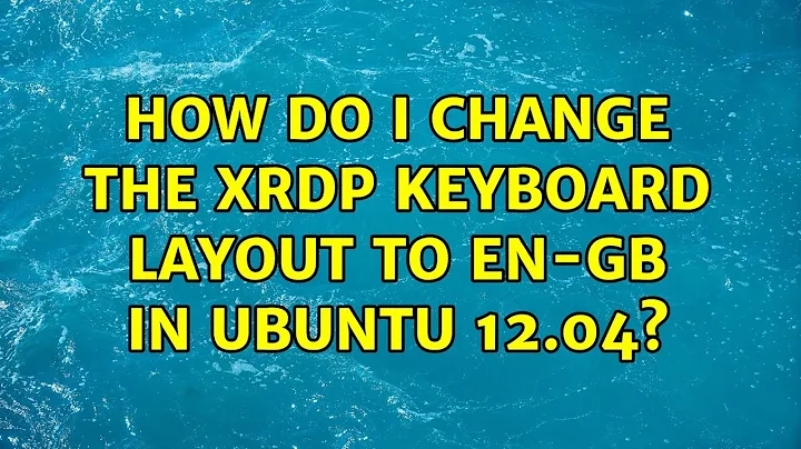 How do I change the XRDP keyboard layout to en-gb in Ubuntu 12.04?