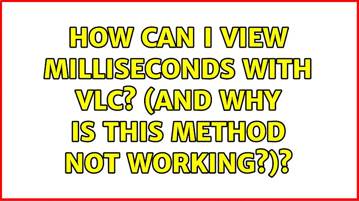 How can I view milliseconds with VLC? (and why is this method not working?)? (4 Solutions!!)