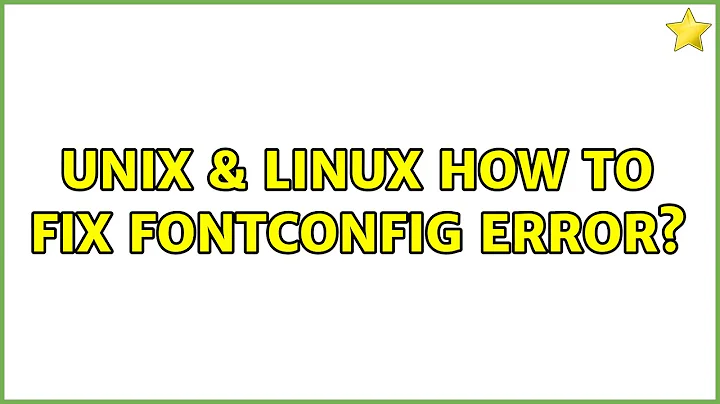 Unix & Linux: How to fix Fontconfig error? (4 Solutions!!)