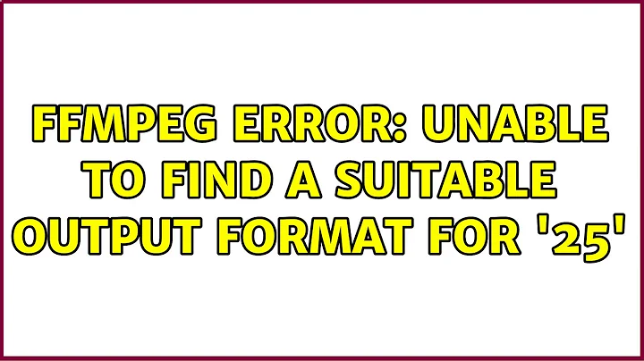ffmpeg error: Unable to find a suitable output format for '25'