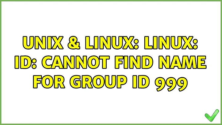 Unix & Linux: Linux: id: cannot find name for group ID 999 (2 Solutions!!)
