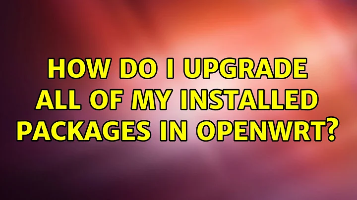 Unix & Linux: How do I upgrade all of my installed packages in OpenWRT? (4 Solutions!!)