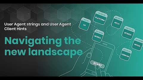 User Agent strings and User Agent Client Hints Navigating the new landscape